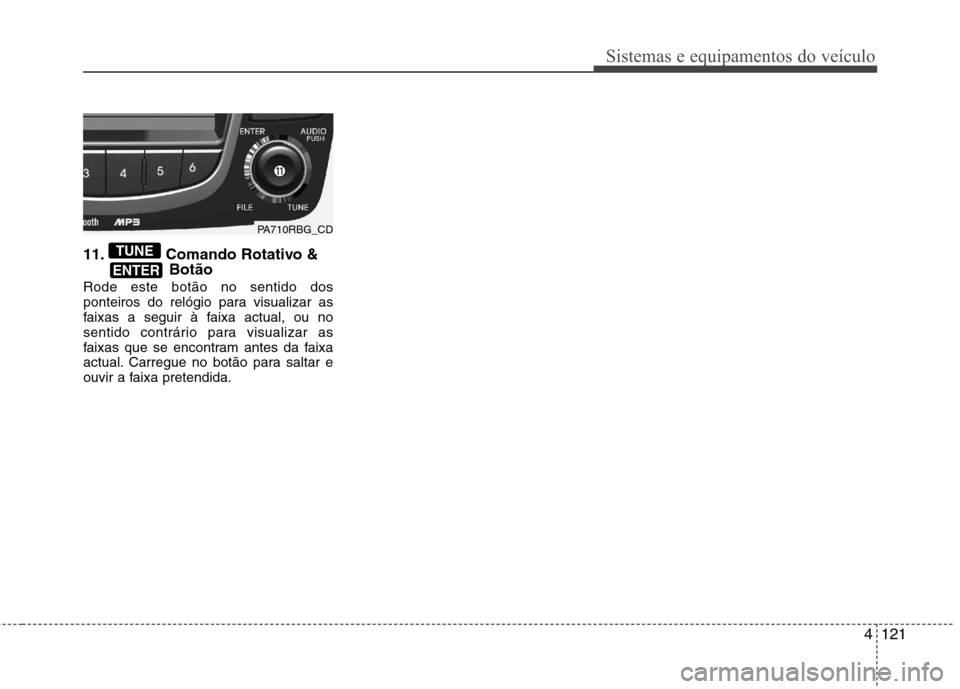 Hyundai Accent 2012  Manual do proprietário (in Portuguese) 4121
Sistemas e equipamentos do veículo
11. Comando Rotativo &Botão
Rode este botão no sentido dos 
ponteiros do relógio para visualizar as
faixas a seguir à faixa actual, ou no
sentido contrári