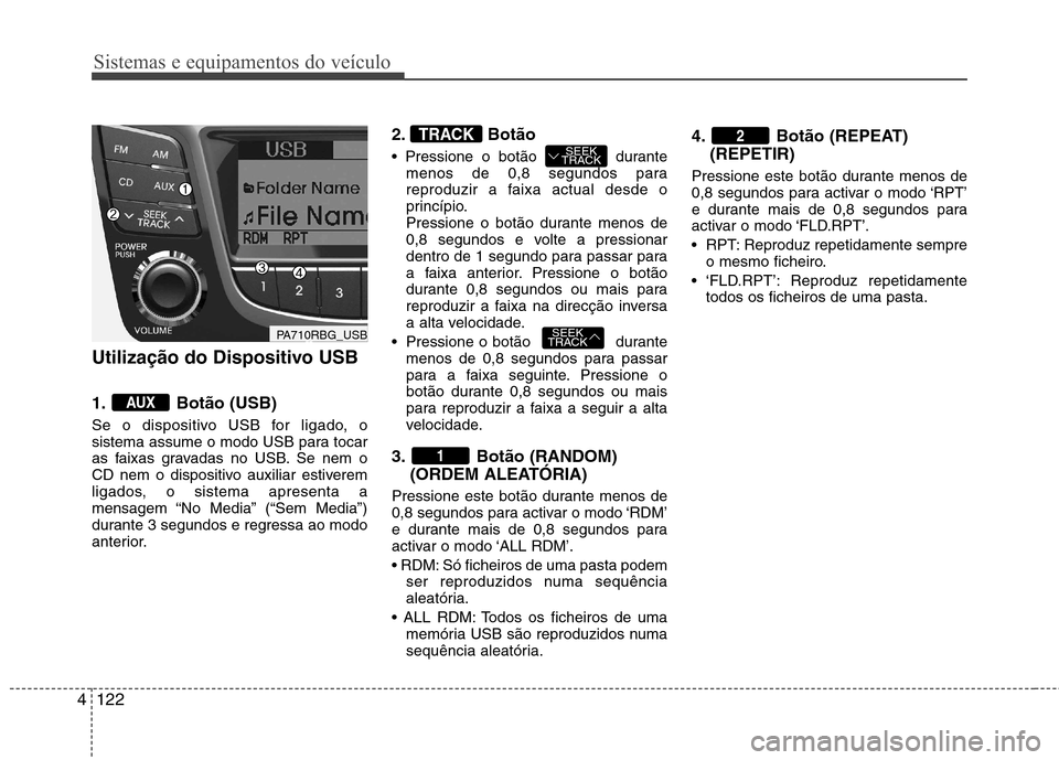Hyundai Accent 2012  Manual do proprietário (in Portuguese) Sistemas e equipamentos do veículo
122
4
Utilização do Dispositivo USB 
1. Botão (USB) 
Se o dispositivo USB for ligado, o 
sistema assume o modo USB para tocar
as faixas gravadas no USB. Se nem o