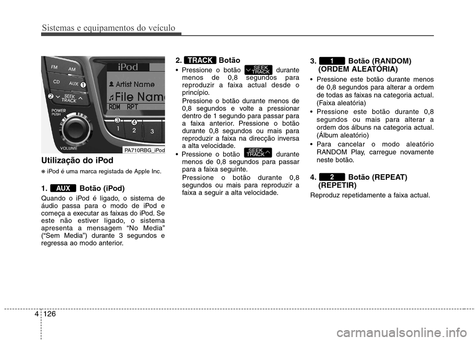 Hyundai Accent 2012  Manual do proprietário (in Portuguese) Sistemas e equipamentos do veículo
126
4
Utilização do iPod ❋ iPod é uma marca registada de Apple Inc.
1. Botão (iPod) 
Quando o iPod é ligado, o sistema de 
áudio passa para o modo de iPod e