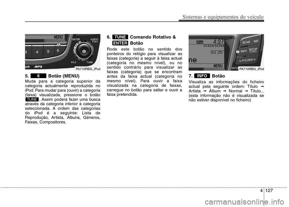 Hyundai Accent 2012  Manual do proprietário (in Portuguese) 4127
Sistemas e equipamentos do veículo
5. Botão (MENU) 
Muda para a categoria superior da 
categoria actualmente reproduzida no
iPod. Para mudar para (ouvir) a categoria
(faixa) visualizada, pressi