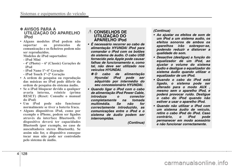 Hyundai Accent 2012  Manual do proprietário (in Portuguese) Sistemas e equipamentos do veículo
128
4
✽✽
AVISOS PARA A 
UTILIZAÇÃO DO APARELHO
iPod
 Alguns modelos iPod podem não suportar os protocolos de 
comunicação e os ficheiros podem não
ser re