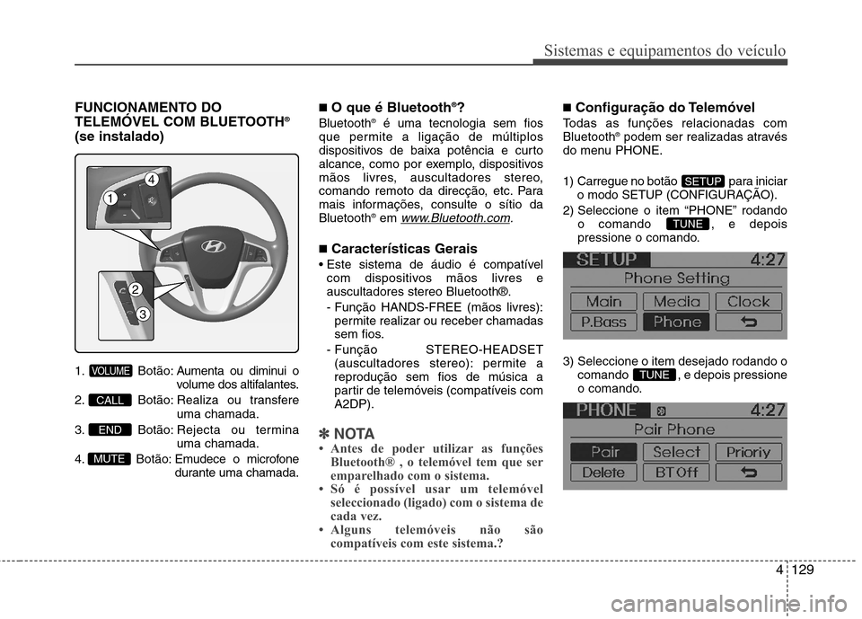 Hyundai Accent 2012  Manual do proprietário (in Portuguese) 4129
Sistemas e equipamentos do veículo
FUNCIONAMENTO DO 
TELEMÓVEL COM BLUETOOTH®
(se instalado) 
1. Botão: A umenta ou diminui o
volume dos altifalantes.
2. Botão: Realiza ou transfere uma cham