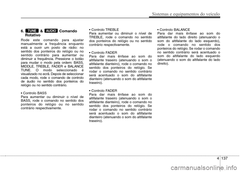 Hyundai Accent 2012  Manual do proprietário (in Portuguese) 4137
Sistemas e equipamentos do veículo
6. & ComandoRotativo
Rode este comando para ajustar 
manualmente a frequência enquanto
está a ouvir um posto de rádio: nosentido dos ponteiros do relógio o