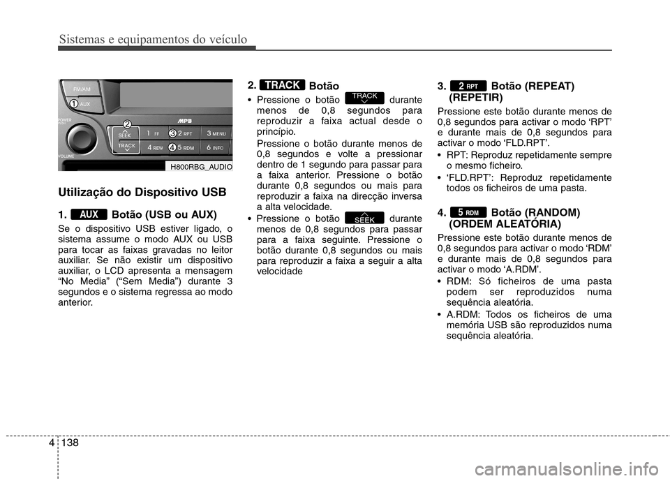 Hyundai Accent 2012  Manual do proprietário (in Portuguese) Sistemas e equipamentos do veículo
138
4
Utilização do Dispositivo USB  
1. Botão (USB ou AUX) 
Se o dispositivo USB estiver ligado, o 
sistema assume o modo AUX ou USB
para tocar as faixas gravad