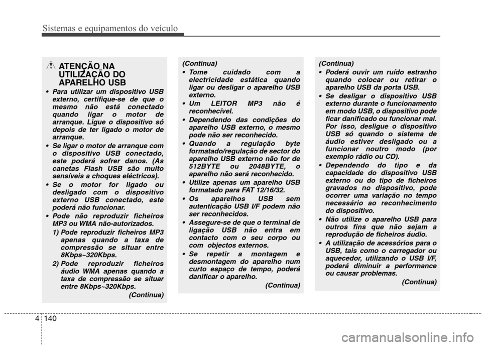 Hyundai Accent 2012  Manual do proprietário (in Portuguese) Sistemas e equipamentos do veículo
140
4
ATENÇÃO NA UTILIZAÇÃO DO
APARELHO USB
 Para utilizar um dispositivo USB
externo, certifique-se de que o
mesmo não está conectadoquando ligar o motor dea