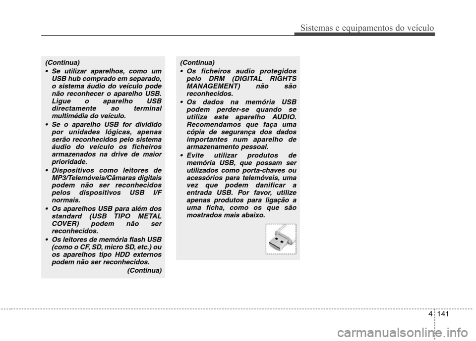 Hyundai Accent 2012  Manual do proprietário (in Portuguese) 4141
Sistemas e equipamentos do veículo
(Continua) Se utilizar aparelhos, como um USB hub comprado em separado,o sistema áudio do veículo podenão reconhecer o aparelho USB.
Ligue o aparelho USBdir