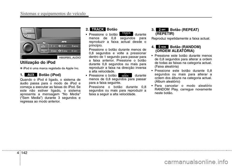 Hyundai Accent 2012  Manual do proprietário (in Portuguese) Sistemas e equipamentos do veículo
142
4
Utilização do iPod ❋  iPod é uma marca registada da Apple Inc.
1. Botão (iPod) 
Quando o iPod é ligado, o sistema de 
áudio passa para o modo de iPod 