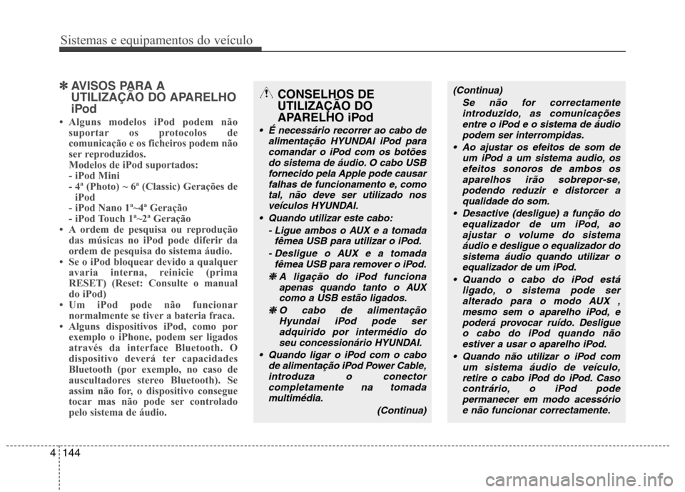 Hyundai Accent 2012  Manual do proprietário (in Portuguese) ✽✽AVISOS PARA A 
UTILIZAÇÃO DO APARELHO
iPod
 Alguns modelos iPod podem não suportar os protocolos de 
comunicação e os ficheiros podem não
ser reproduzidos. 
Modelos de iPod suportados: 
-