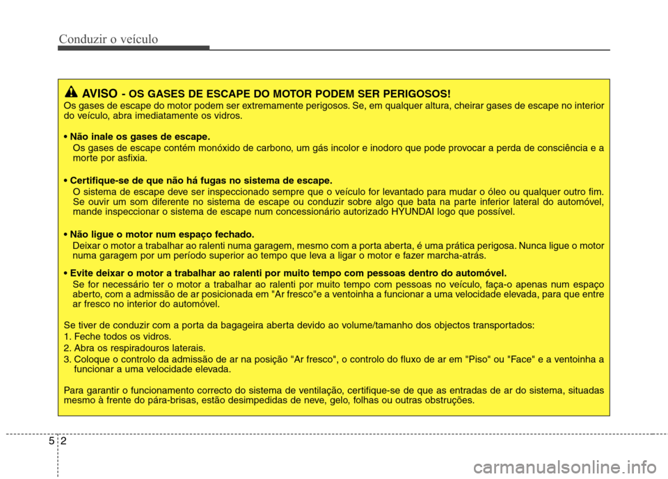 Hyundai Accent 2012  Manual do proprietário (in Portuguese) Conduzir o veículo
2
5
AVISO - OS GASES DE ESCAPE DO MOTOR PODEM SER PERIGOSOS!
Os gases de escape do motor podem ser extremamente perigosos. Se, em qualquer altura, cheirar gases de escape no interi