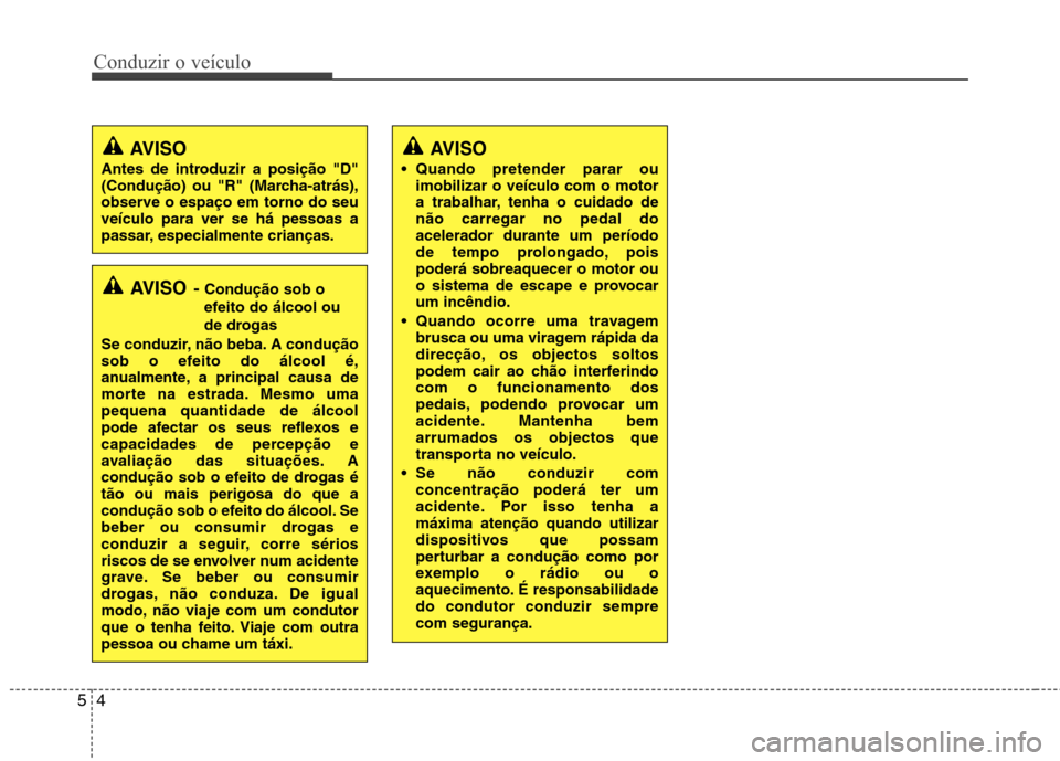 Hyundai Accent 2012  Manual do proprietário (in Portuguese) Conduzir o veículo
4
5
AVISO - Condução sob o
efeito do álcool ou 
de drogas
Se conduzir, não beba. A condução 
sob o efeito do álcool é,
anualmente, a principal causa de
morte na estrada. Me