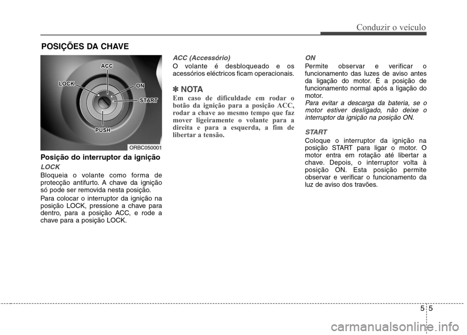 Hyundai Accent 2012  Manual do proprietário (in Portuguese) 55
Conduzir o veículo
Posição do interruptor da ignição
LOCK
Bloqueia o volante como forma de 
protecção antifurto. A chave da ignição
só pode ser removida nesta posição. 
Para colocar o i