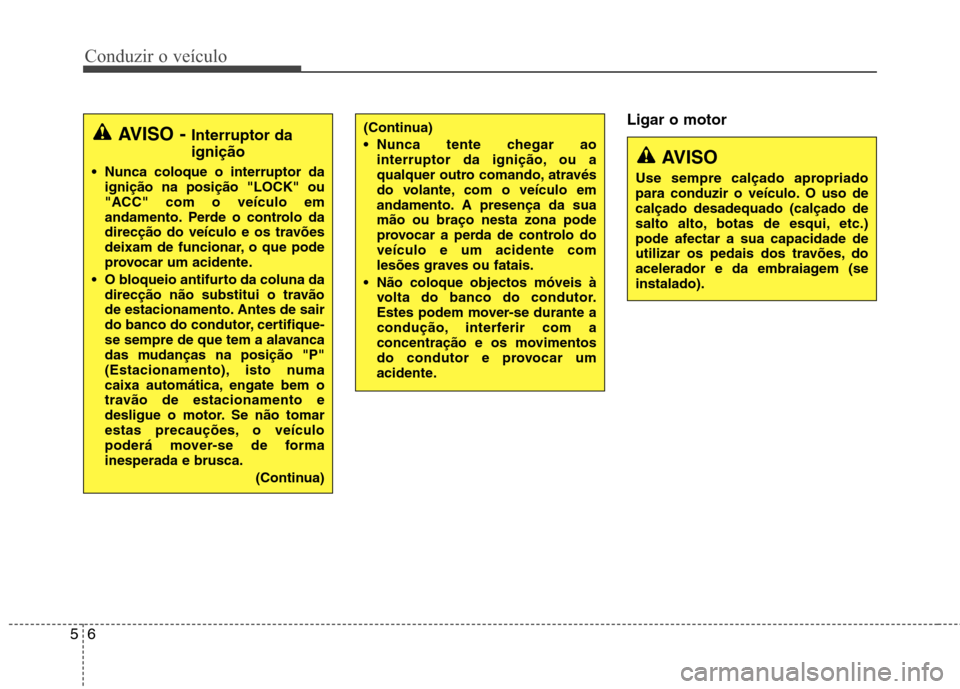 Hyundai Accent 2012  Manual do proprietário (in Portuguese) Conduzir o veículo
6
5
Ligar o motor
AVISO -  Interruptor da ignição
 Nunca coloque o interruptor da ignição na posição "LOCK" ou 
"ACC" com o veículo em
andamento. Perde o controlo da
direcç