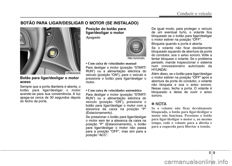 Hyundai Accent 2012  Manual do proprietário (in Portuguese) 59
Conduzir o veículo
Botão para ligar/desligar o motor aceso 
Sempre que a porta dianteira é aberta, o 
botão para ligar/desligar o motor
acende-se para sua conveniência. A luzapaga-se cerca de 