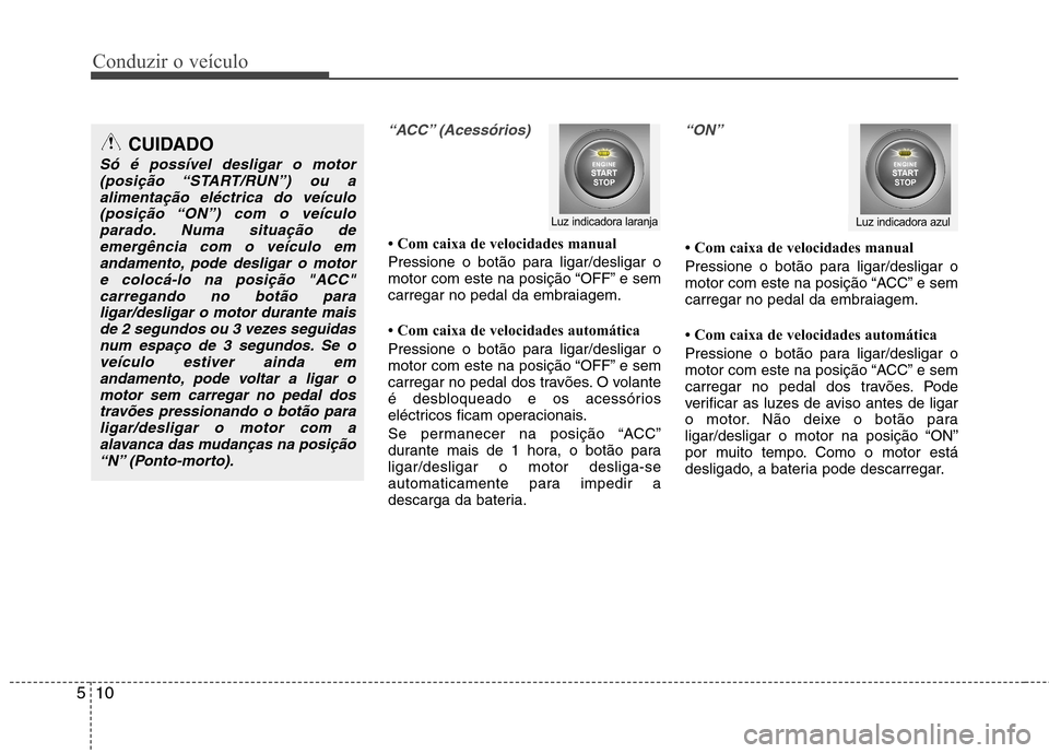 Hyundai Accent 2012  Manual do proprietário (in Portuguese) Conduzir o veículo
10
5
“ACC” (Acessórios)
 Com caixa de velocidades manual 
Pressione o botão para ligar/desligar o 
motor com este na posição “OFF” e sem
carregar no pedal da embraiage