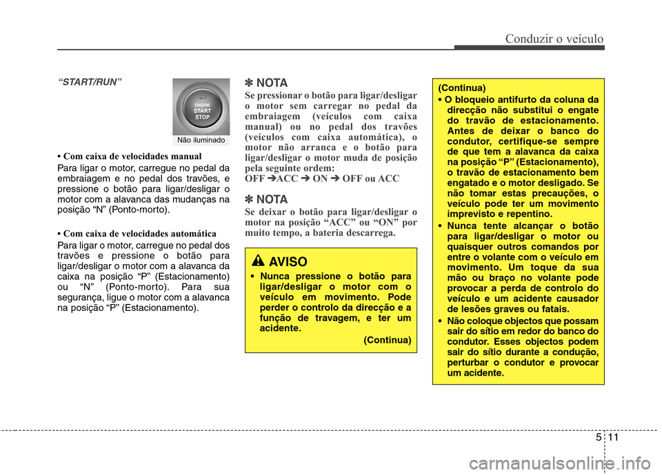 Hyundai Accent 2012  Manual do proprietário (in Portuguese) 511
Conduzir o veículo
“START/RUN”
 Com caixa de velocidades manual 
Para ligar o motor, carregue no pedal da 
embraiagem e no pedal dos travões, e
pressione o botão para ligar/desligar o
moto