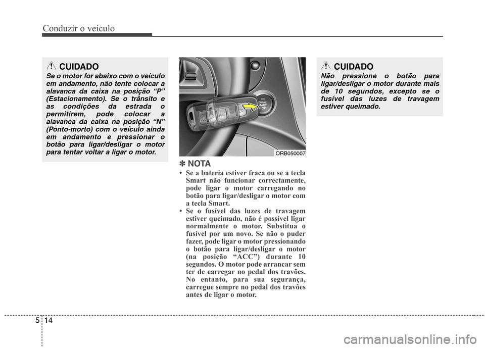 Hyundai Accent 2012  Manual do proprietário (in Portuguese) Conduzir o veículo
14
5
✽✽   
NOTA
 Se a bateria estiver fraca ou se a tecla Smart não funcionar correctamente, 
pode ligar o motor carregando no
botão para ligar/desligar o motor com
a tecla 