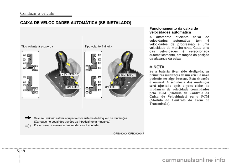 Hyundai Accent 2012  Manual do proprietário (in Portuguese) Conduzir o veículo
18
5
Funcionamento da caixa de velocidades automática A altamente eficiente caixa de 
velocidades automática tem 4
velocidades de progressão e uma
velocidade de marcha-atrás. C