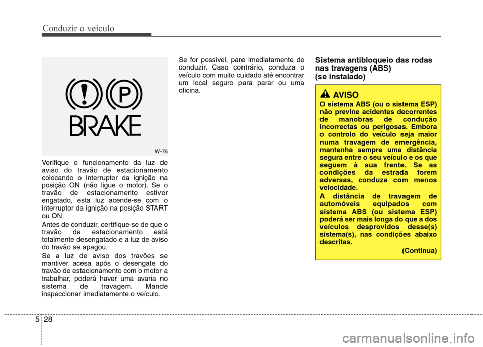 Hyundai Accent 2012  Manual do proprietário (in Portuguese) Conduzir o veículo
28
5
Verifique o funcionamento da luz de 
aviso do travão de estacionamento
colocando o interruptor da ignição na
posição ON (não ligue o motor). Se o
travão de estacionamen