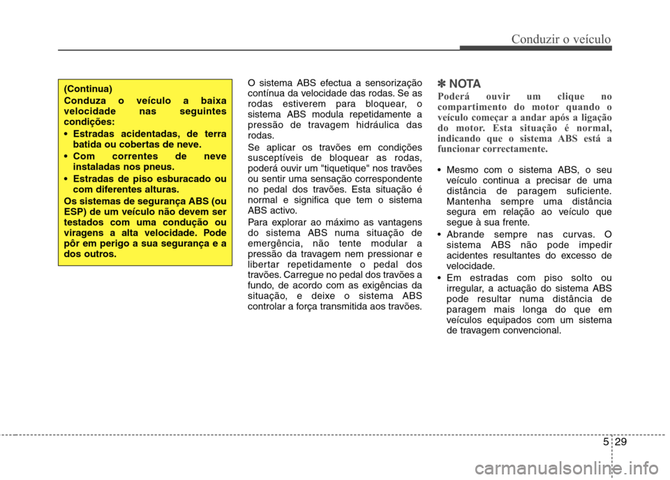 Hyundai Accent 2012  Manual do proprietário (in Portuguese) 529
Conduzir o veículo
O sistema ABS efectua a sensorização 
contínua da velocidade das rodas. Se as
rodas estiverem para bloquear, osistema ABS modula repetidamente a
pressão de travagem hidráu