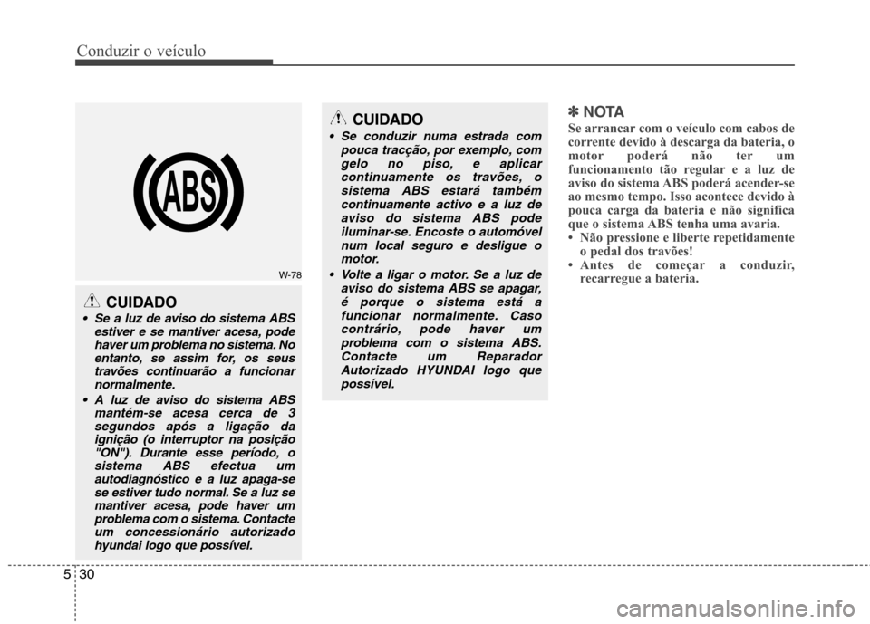 Hyundai Accent 2012  Manual do proprietário (in Portuguese) Conduzir o veículo
30
5
✽✽
NOTA
Se arrancar com o veículo com cabos de 
corrente devido à descarga da bateria, o
motor poderá não ter um
funcionamento tão regular e a luz de
aviso do sistema