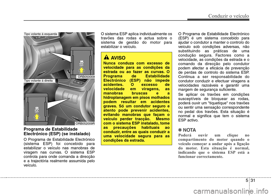 Hyundai Accent 2012  Manual do proprietário (in Portuguese) 531
Conduzir o veículo
Programa de Estabilidade Electrónico (ESP) (se instalado) 
O Programa de Estabilidade Electrónico 
(sistema ESP) foi concebido para
estabilizar o veículo nas manobras de
vir