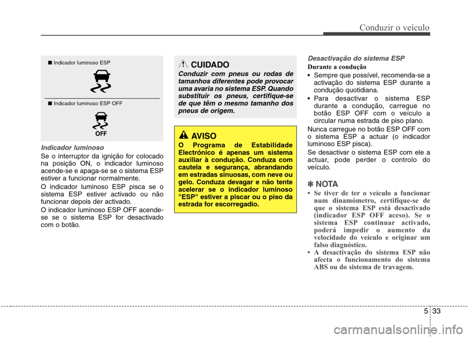 Hyundai Accent 2012  Manual do proprietário (in Portuguese) 533
Conduzir o veículo
Indicador luminoso
Se o interruptor da ignição for colocado na posição ON, o indicador luminosoacende-se e apaga-se se o sistema ESP
estiver a funcionar normalmente. O indi