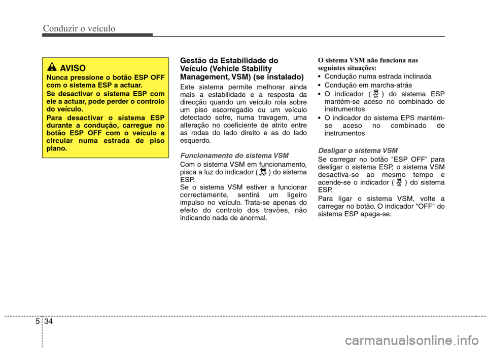 Hyundai Accent 2012  Manual do proprietário (in Portuguese) Conduzir o veículo
34
5
Gestão da Estabilidade do 
Veículo (Vehicle Stability
Management, VSM) (se instalado) 
Este sistema permite melhorar ainda mais a estabilidade e a resposta da
direcção qua