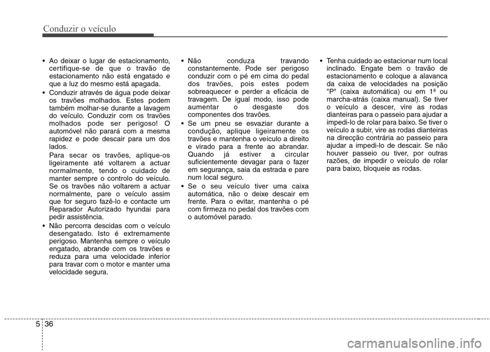 Hyundai Accent 2012  Manual do proprietário (in Portuguese) Conduzir o veículo
36
5
 Ao deixar o lugar de estacionamento,
certifique-se de que o travão de estacionamento não está engatado eque a luz do mesmo está apagada.
 Conduzir através de água pode 