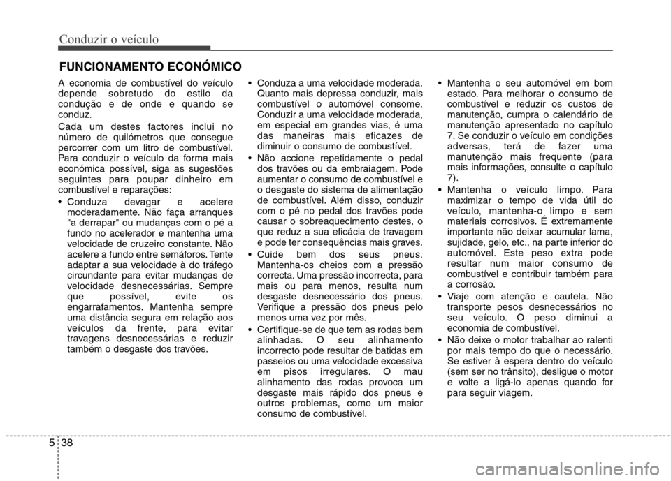 Hyundai Accent 2012  Manual do proprietário (in Portuguese) Conduzir o veículo
38
5
A economia de combustível do veículo depende sobretudo do estilo dacondução e de onde e quando seconduz. 
Cada um destes factores inclui no número de quilómetros que con