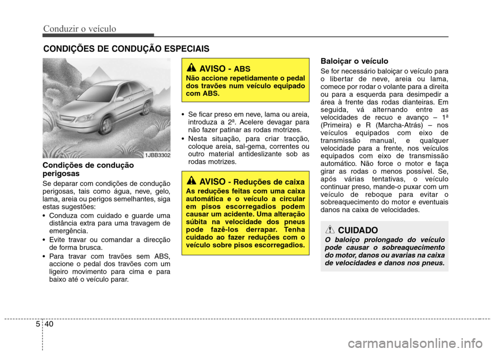 Hyundai Accent 2012  Manual do proprietário (in Portuguese) Conduzir o veículo
40
5
Condições de condução perigosas   
Se deparar com condições de condução 
perigosas, tais como água, neve, gelo,
lama, areia ou perigos semelhantes, sigaestas sugestõ