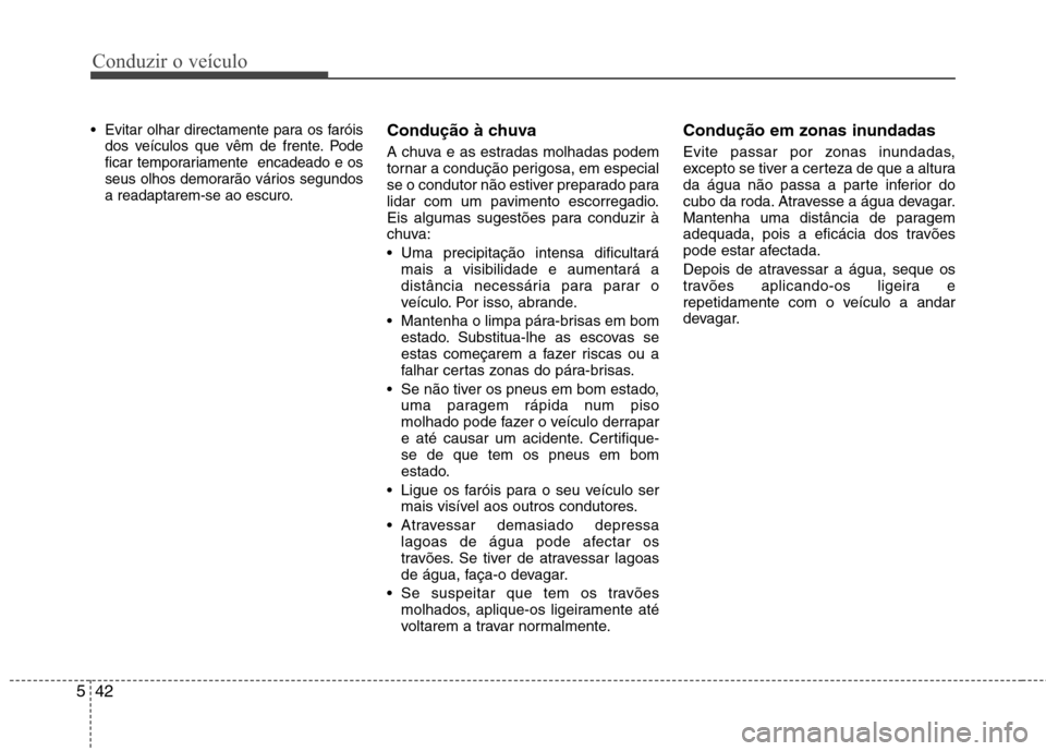 Hyundai Accent 2012  Manual do proprietário (in Portuguese) Conduzir o veículo
42
5
 Evitar olhar directamente para os faróis
dos veículos que vêm de frente. Pode 
ficar temporariamente  encadeado e os
seus olhos demorarão vários segundos
a readaptarem-s