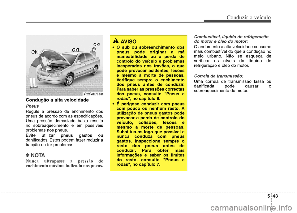 Hyundai Accent 2012  Manual do proprietário (in Portuguese) 543
Conduzir o veículo
Condução a alta velocidade
Pneus
Regule a pressão de enchimento dos 
pneus de acordo com as especificações.Uma pressão demasiado baixa resulta
no sobreaquecimento e em po