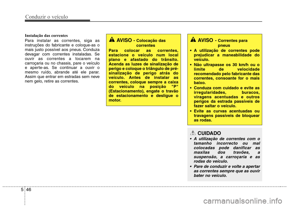 Hyundai Accent 2012  Manual do proprietário (in Portuguese) Conduzir o veículo
46
5
Instalação das correntes 
Para instalar as correntes, siga as 
instruções do fabricante e coloque-as o
mais justo possível aos pneus. Conduza
devagar com correntes instal