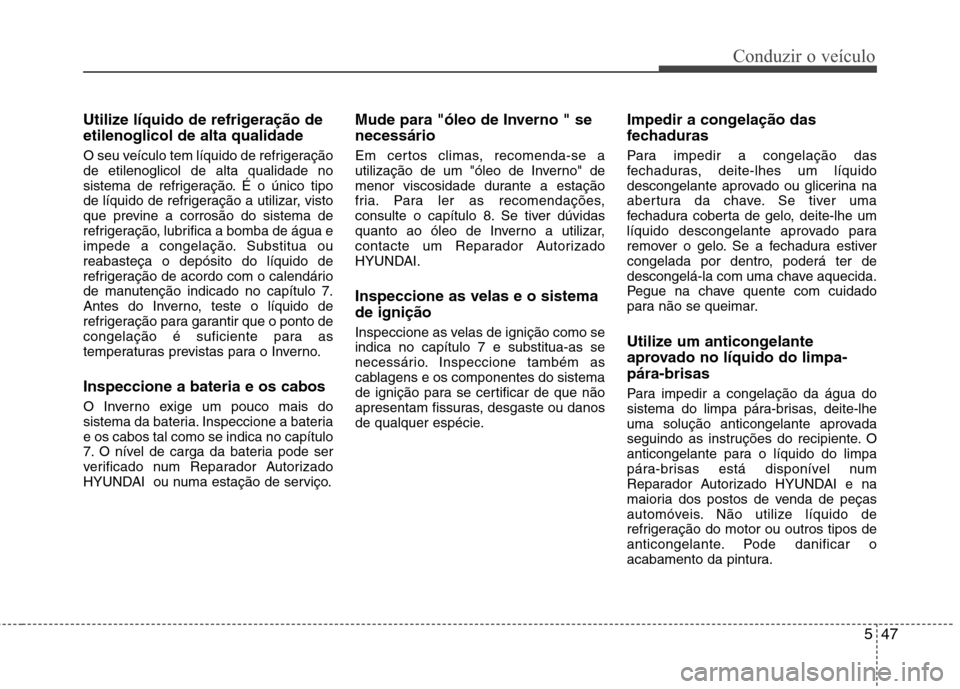 Hyundai Accent 2012  Manual do proprietário (in Portuguese) 547
Conduzir o veículo
Utilize líquido de refrigeração de etilenoglicol de alta qualidade 
O seu veículo tem líquido de refrigeração de etilenoglicol de alta qualidade no
sistema de refrigera