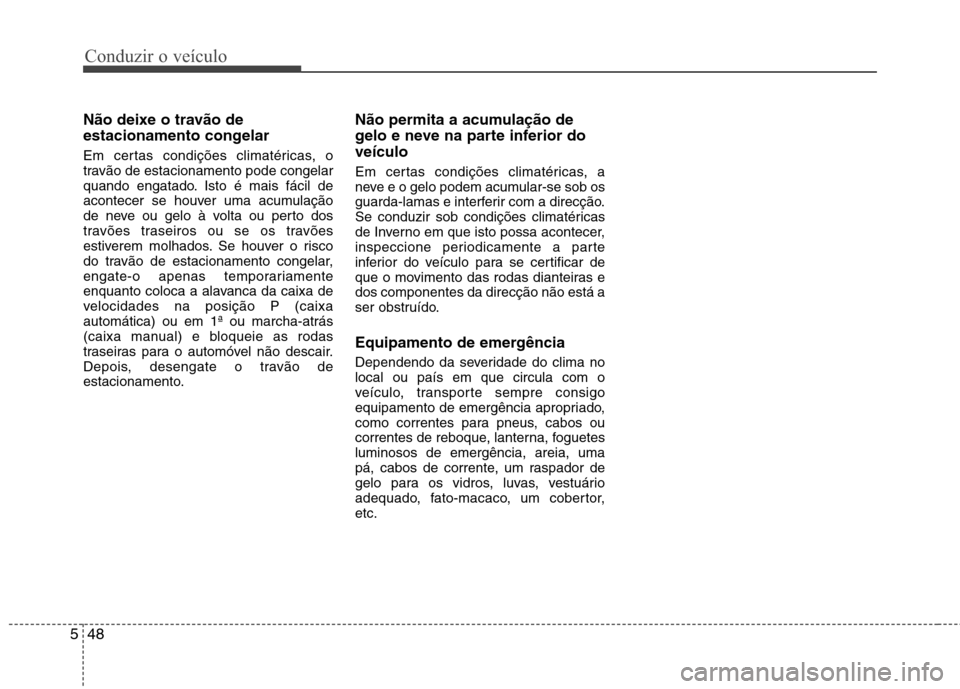 Hyundai Accent 2012  Manual do proprietário (in Portuguese) Conduzir o veículo
48
5
Não deixe o travão de 
estacionamento congelar 
Em certas condições climatéricas, o 
travão de estacionamento pode congelar
quando engatado. Isto é mais fácil de
acont