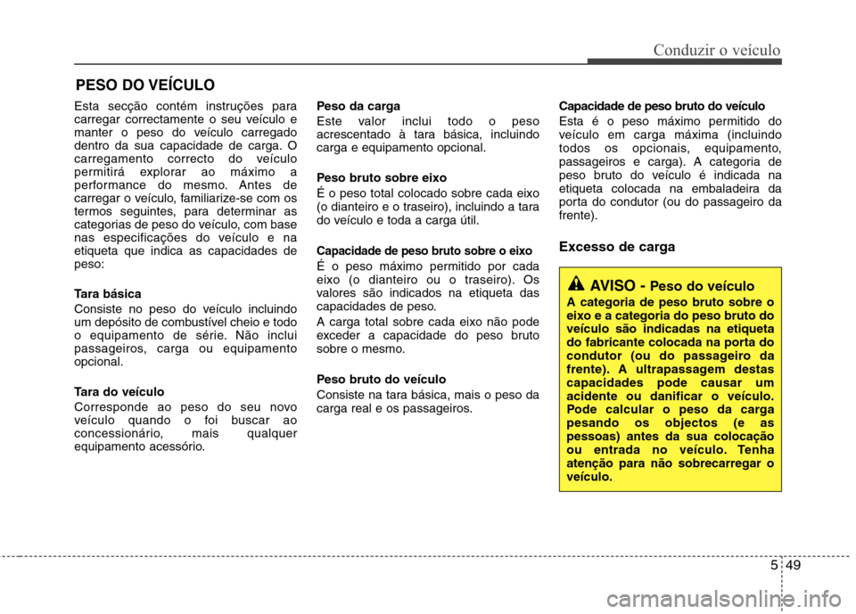Hyundai Accent 2012  Manual do proprietário (in Portuguese) 549
Conduzir o veículo
Esta secção contém instruções para 
carregar correctamente o seu veículo e
manter o peso do veículo carregado
dentro da sua capacidade de carga. O
carregamento correcto 