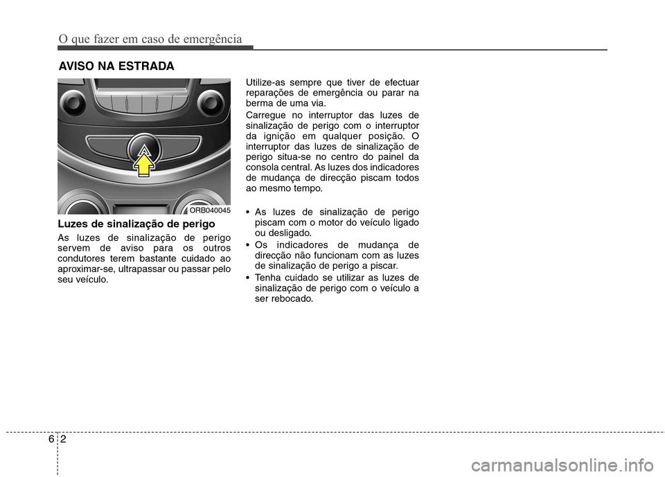 Hyundai Accent 2012  Manual do proprietário (in Portuguese) O que fazer em caso de emergência
2
6
AVISO NA ESTRADA
Luzes de sinalização de perigo  
As luzes de sinalização de perigo 
servem de aviso para os outroscondutores terem bastante cuidado ao
aprox