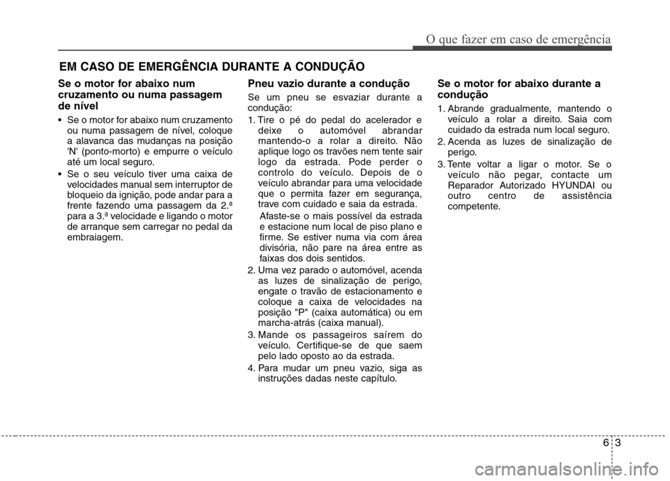 Hyundai Accent 2012  Manual do proprietário (in Portuguese) 63
O que fazer em caso de emergência
EM CASO DE EMERGÊNCIA DURANTE A CONDUÇÃO
Se o motor for abaixo num 
cruzamento ou numa passagemde nível 
 Se o motor for abaixo num cruzamento ou numa passage