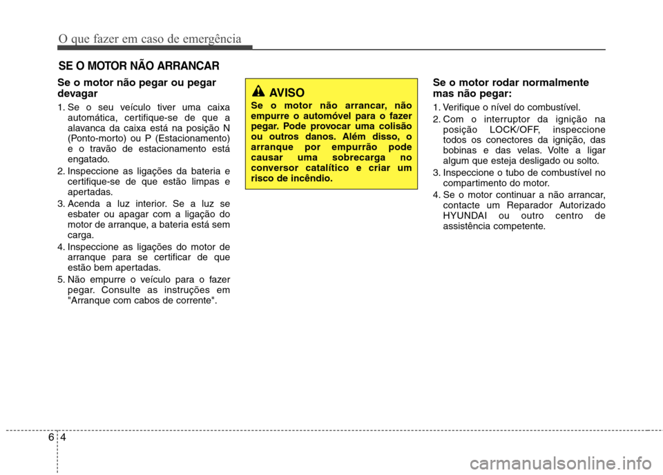 Hyundai Accent 2012  Manual do proprietário (in Portuguese) O que fazer em caso de emergência
4
6
SE O MOTOR NÃO ARRANCAR
Se o motor não pegar ou pegar 
devagar 
1. Se o seu veículo tiver uma caixa
automática, certifique-se de que a 
alavanca da caixa est