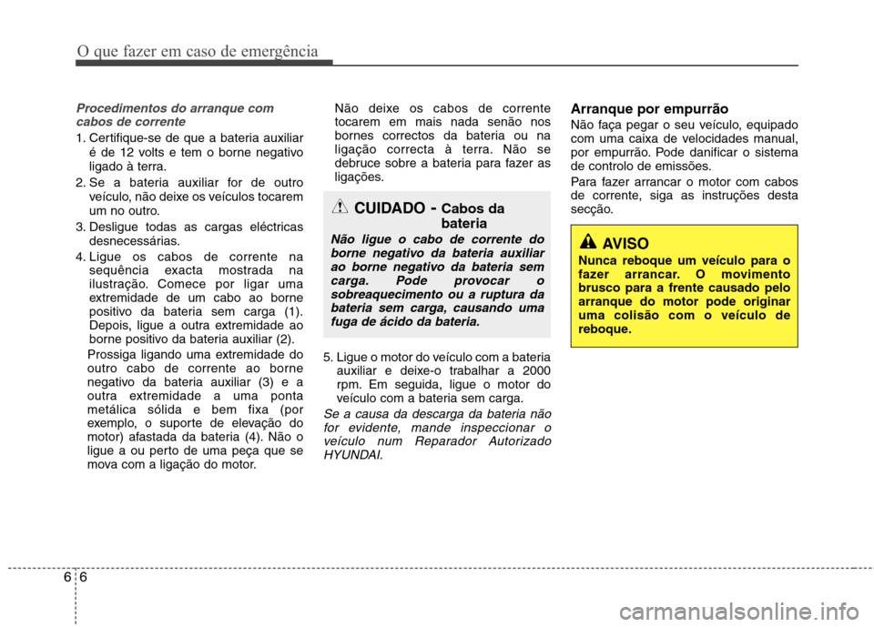 Hyundai Accent 2012  Manual do proprietário (in Portuguese) O que fazer em caso de emergência
6
6
Procedimentos do arranque com
cabos de corrente
1. Certifique-se de que a bateria auxiliar
é de 12 volts e tem o borne negativo 
ligado à terra.
2. Se a bateri