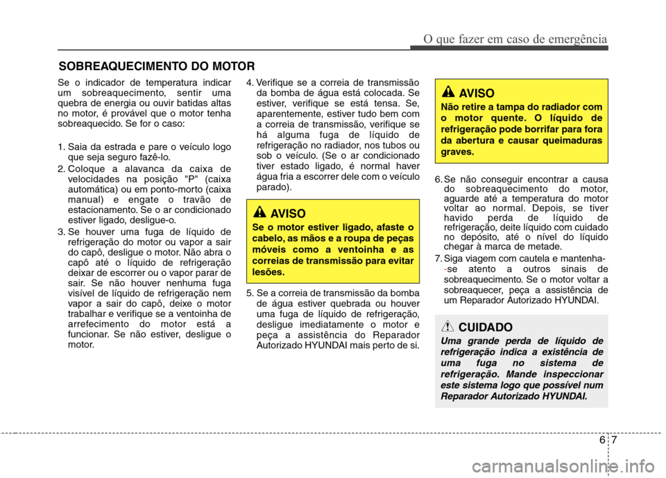 Hyundai Accent 2012  Manual do proprietário (in Portuguese) 67
O que fazer em caso de emergência
SOBREAQUECIMENTO DO MOTOR
Se o indicador de temperatura indicar 
um sobreaquecimento, sentir uma
quebra de energia ou ouvir batidas altas
no motor, é provável q