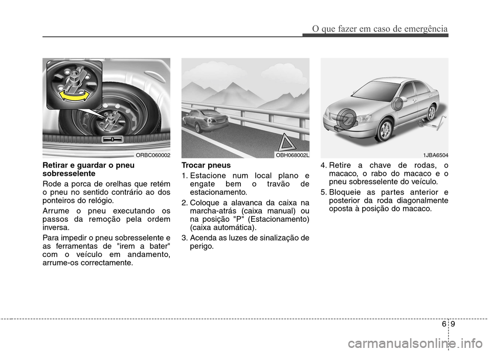 Hyundai Accent 2012  Manual do proprietário (in Portuguese) 69
O que fazer em caso de emergência
Retirar e guardar o pneu sobresselente Rode a porca de orelhas que retém 
o pneu no sentido contrário ao dos
ponteiros do relógio. 
Arrume o pneu executando os
