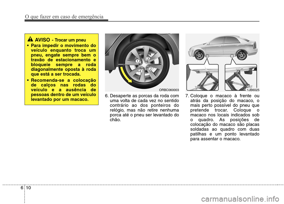 Hyundai Accent 2012  Manual do proprietário (in Portuguese) O que fazer em caso de emergência
10
6
6. Desaperte as porcas da roda com
uma volta de cada vez no sentido 
contrário ao dos ponteiros do
relógio, mas não retire nenhuma
porca até o pneu ser leva