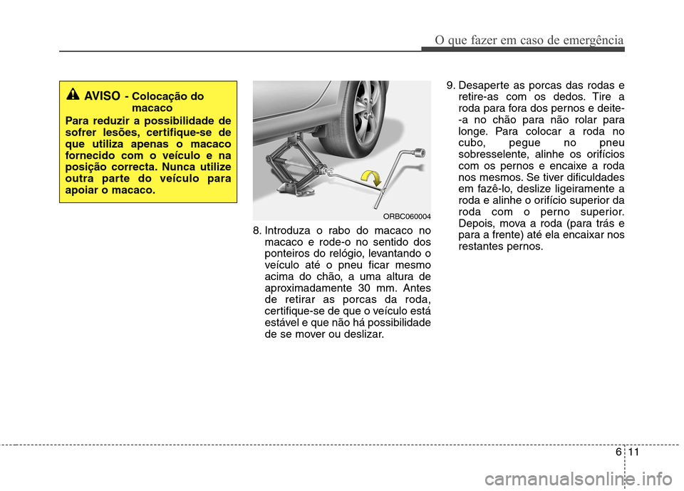 Hyundai Accent 2012  Manual do proprietário (in Portuguese) 611
O que fazer em caso de emergência
8. Introduza o rabo do macaco nomacaco e rode-o no sentido dos 
ponteiros do relógio, levantando o
veículo até o pneu ficar mesmo
acima do chão, a uma altura