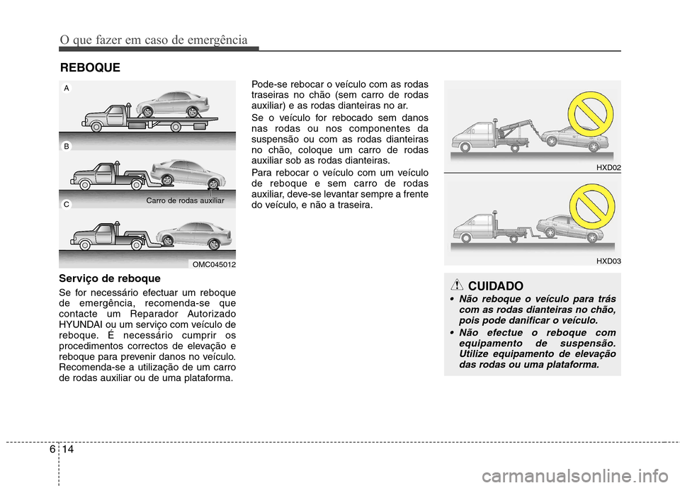 Hyundai Accent 2012  Manual do proprietário (in Portuguese) O que fazer em caso de emergência
14
6
REBOQUE
Serviço de reboque 
Se for necessário efectuar um reboque de emergência, recomenda-se que
contacte um Reparador Autorizado
HYUNDAI ou um serviço com