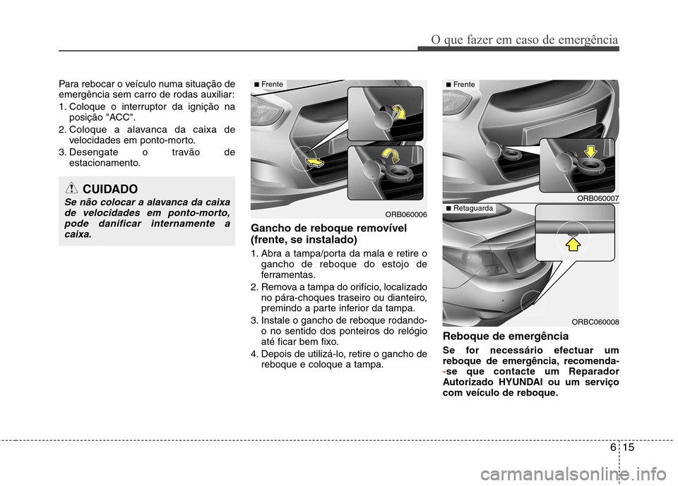 Hyundai Accent 2012  Manual do proprietário (in Portuguese) 615
O que fazer em caso de emergência
Para rebocar o veículo numa situação de 
emergência sem carro de rodas auxiliar: 
1. Coloque o interruptor da ignição naposição "ACC".
2. Coloque a alava