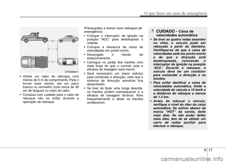 Hyundai Accent 2012  Manual do proprietário (in Portuguese) 617
O que fazer em caso de emergência
 Utilize um cabo de reboque commenos de 5 m de comprimento. Para o 
tornar mais visível, ate um pano
branco ou vermelho (com cerca de 30
cm de largura) no meio 