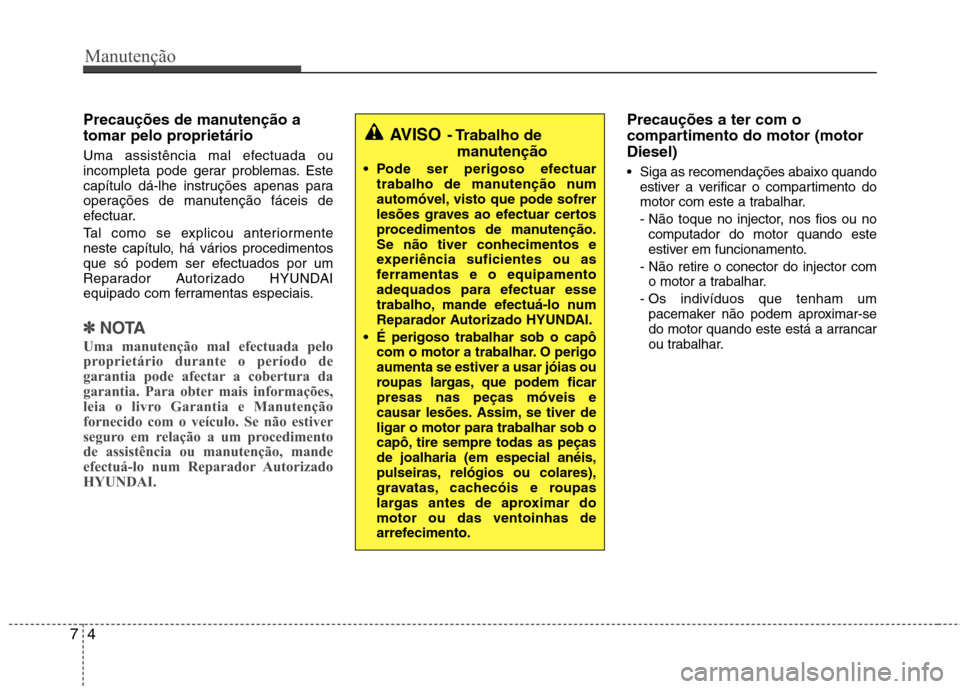 Hyundai Accent 2012  Manual do proprietário (in Portuguese) Manutenção
4
7
Precauções de manutenção a 
tomar pelo proprietário   
Uma assistência mal efectuada ou 
incompleta pode gerar problemas. Este
capítulo dá-lhe instruções apenas para
operaç