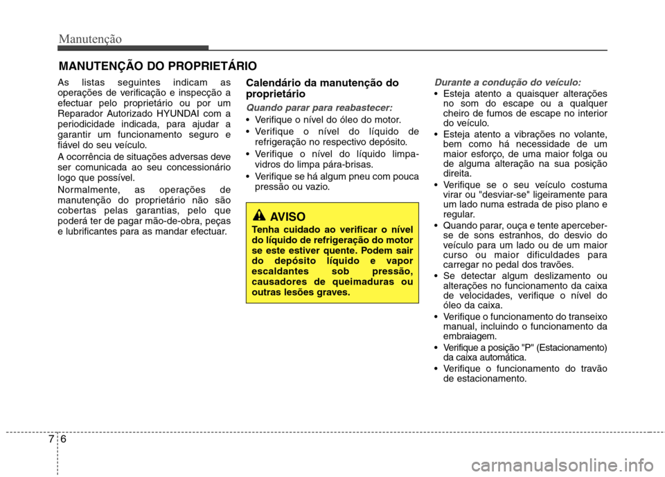 Hyundai Accent 2012  Manual do proprietário (in Portuguese) Manutenção
6
7
MANUTENÇÃO DO PROPRIETÁRIO
As listas seguintes indicam as 
operações de verificação e inspecção a
efectuar pelo proprietário ou por um
Reparador Autorizado HYUNDAI com a
per