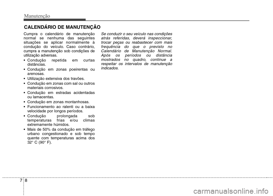 Hyundai Accent 2012  Manual do proprietário (in Portuguese) Manutenção
8
7
CALENDÁRIO DE MANUTENÇÃO  
Cumpra o calendário de manutenção 
normal se nenhuma das seguintes
situações se aplicar normalmente à
condução do veículo. Caso contrário,
cump